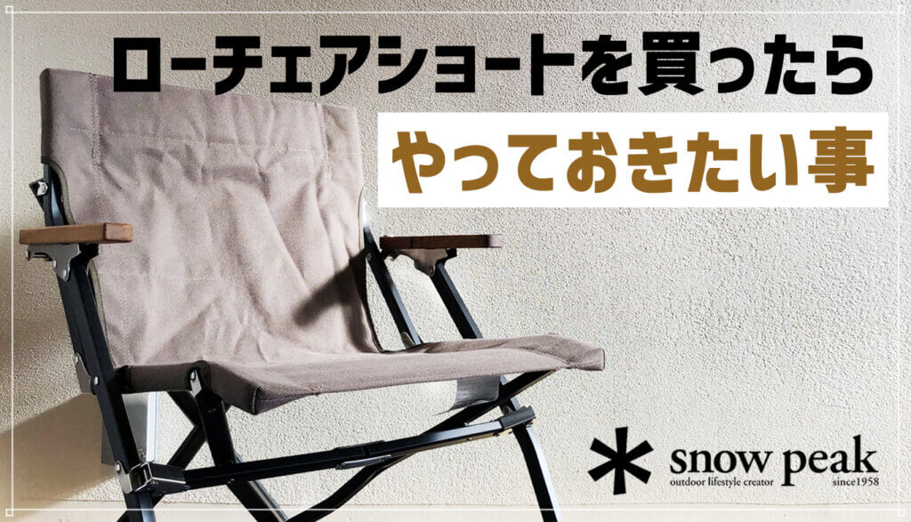 SnowPeakローチェア ショート】レビュー＆購入したらやっておきたい事。